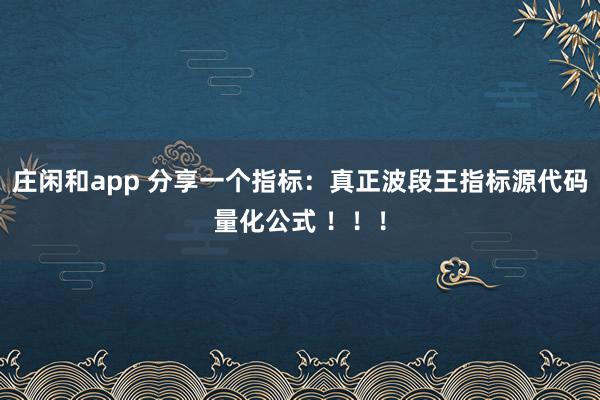 莊閑和app 分享一個指標：真正波段王指標源代碼量化公式 ?。?！