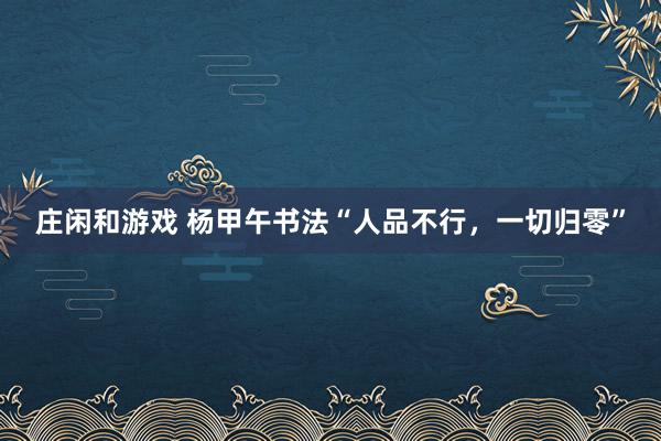 莊閑和游戲 楊甲午書(shū)法“人品不行，一切歸零”