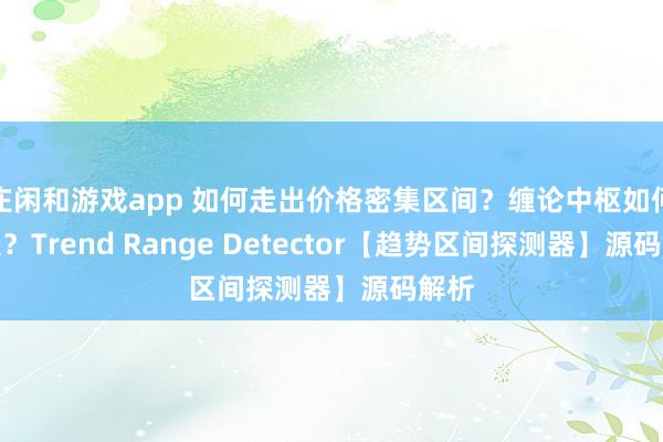 莊閑和游戲app 如何走出價格密集區間？纏論中樞如何定義？Trend Range Detector【趨勢區間探測器】源碼解析