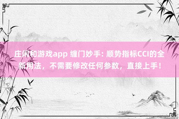 莊閑和游戲app 纏門妙手: 順勢指標CCI的全新用法，不需要修改任何參數，直接上手！