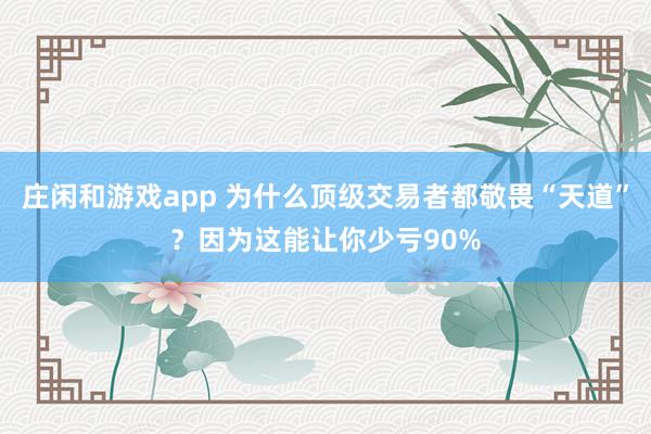 莊閑和游戲app 為什么頂級(jí)交易者都敬畏“天道”？因?yàn)檫@能讓你少虧90%