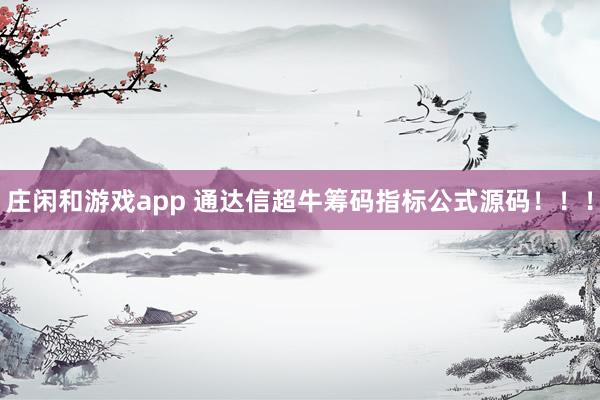 莊閑和游戲app 通達信超牛籌碼指標公式源碼!!!