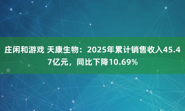 莊閑和游戲 天康生物：2025年累計銷售收入45.47億元，同比下降10.69%