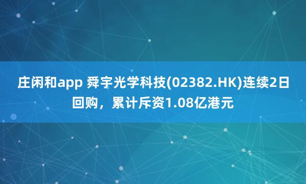 莊閑和app 舜宇光學(xué)科技(02382.HK)連續(xù)2日回購(gòu)，累計(jì)斥資1.08億港元