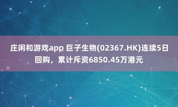 莊閑和游戲app 巨子生物(02367.HK)連續5日回購，累計斥資6850.45萬港元
