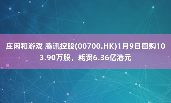 莊閑和游戲 騰訊控股(00700.HK)1月9日回購103.90萬股,耗資6.36億港元