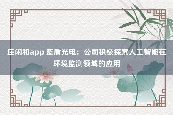 莊閑和app 藍盾光電：公司積極探索人工智能在環境監測領域的應用