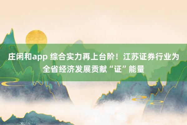 莊閑和app 綜合實力再上臺階！江蘇證券行業為全省經濟發展貢獻“證”能量