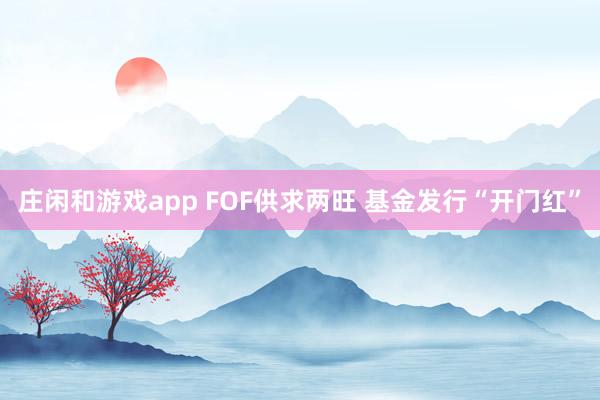 莊閑和游戲app FOF供求兩旺 基金發(fā)行“開門紅”