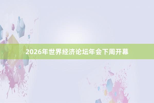 2026年世界經(jīng)濟(jì)論壇年會(huì)下周開(kāi)幕
