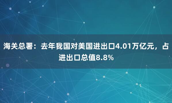 海關總署:去年我國對美國進出口4.01萬億元,占進出口總值8.8%