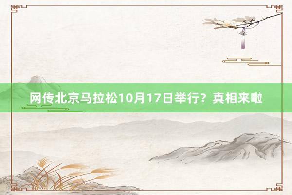 網(wǎng)傳北京馬拉松10月17日舉行?真相來(lái)啦