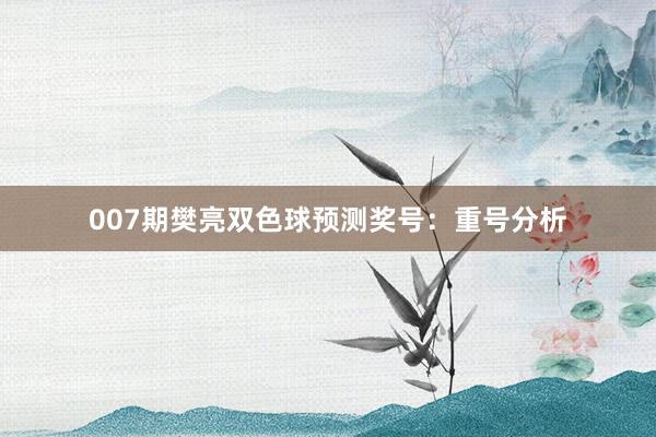 007期樊亮雙色球預(yù)測(cè)獎(jiǎng)號(hào)：重號(hào)分析