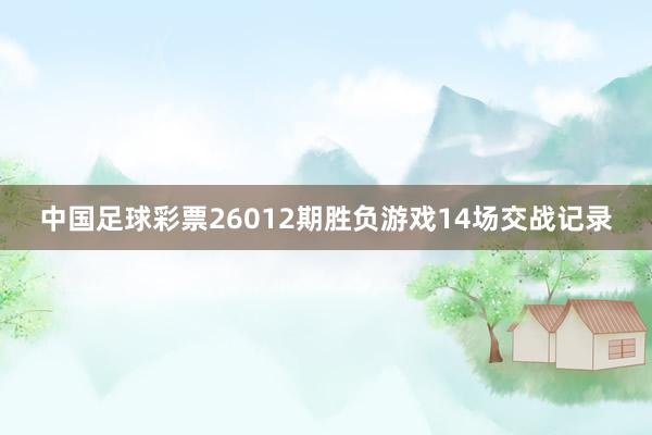 中國足球彩票26012期勝負游戲14場交戰記錄