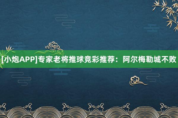 [小炮APP]專家老將推球競(jìng)彩推薦：阿爾梅勒城不敗