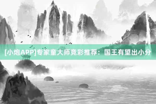 [小炮APP]專家童大師競彩推薦：國王有望出小分