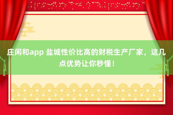 莊閑和app 鹽城性價比高的財稅生產廠家，這幾點優勢讓你秒懂！