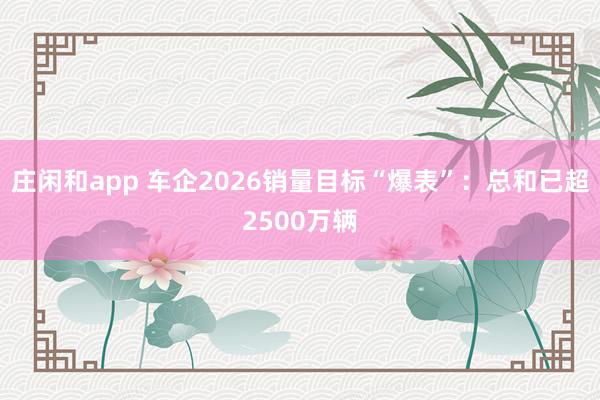 莊閑和app 車企2026銷量目標(biāo)“爆表”:總和已超2500萬輛