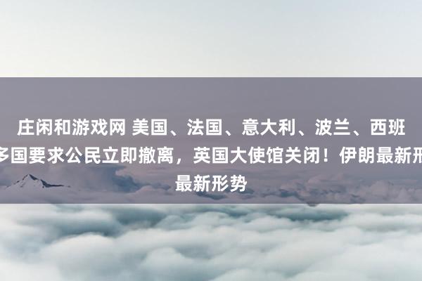 莊閑和游戲網 美國、法國、意大利、波蘭、西班牙多國要求公民立即撤離,英國大使館關閉!伊朗最新形勢