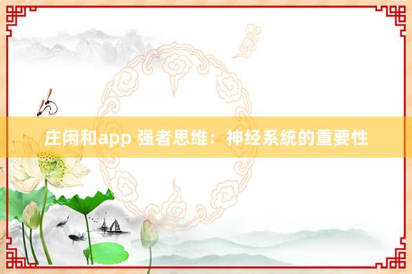 莊閑和app 強(qiáng)者思維:神經(jīng)系統(tǒng)的重要性